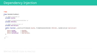 WRITING SOLID CODE IN PRACTICE
<?php 
 
class RandomGithubEmoji 
{
/** @var FileCache */ 
private $cache; 
 
/** @var FileGetContentsFetcher */ 
private $fetcher; 
 
/** @var JsonSerializer */ 
private $serializer; 
 
public function __construct(FileCache $cache, FileGetContentsFetcher $fetcher, JsonSerializer $serializer)
{ 
$this->cache = $cache; 
$this->fetcher = $fetcher; 
$this->serializer = $serializer; 
}
 
// …
}
Dependency Injection
 