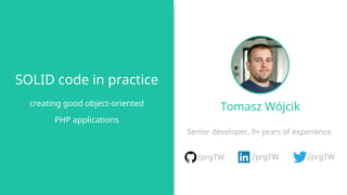 SOLID code in practice
creating good object-oriented
PHP applications
/prgTW /prgTW /prgTW
Senior developer, 9+ years of experience
Tomasz Wójcik
 