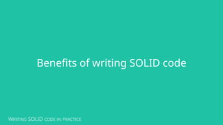 WRITING SOLID CODE IN PRACTICE
Benefits of writing SOLID code
 