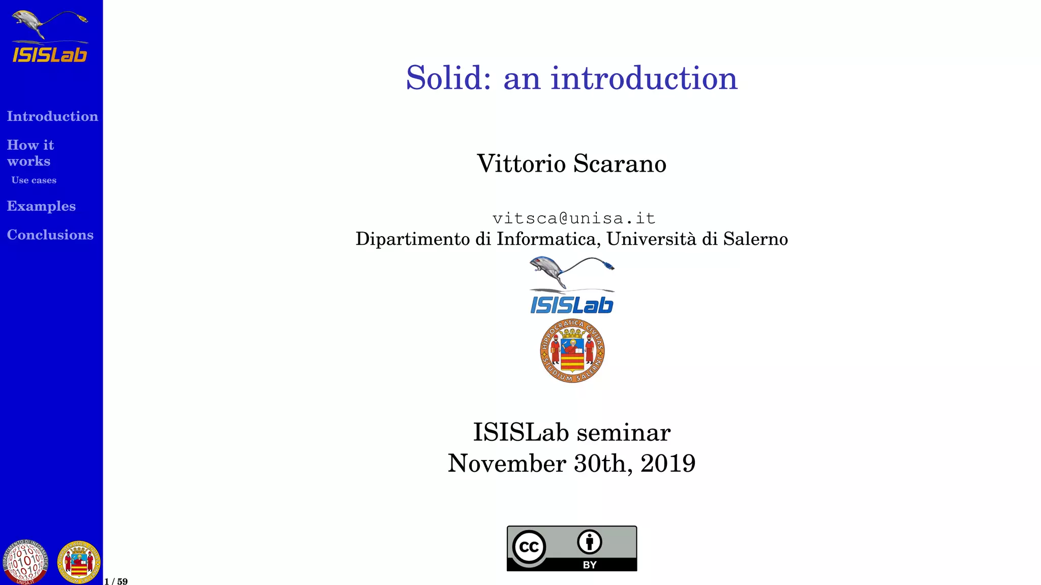 Introduction
How it
works
Use cases
Examples
Conclusions
1 / 59
Solid: an introduction
Vittorio Scarano
vitsca@unisa.it
Dipartimento di Informatica, Universit`a di Salerno
ISISLab seminar
November 30th, 2019
 