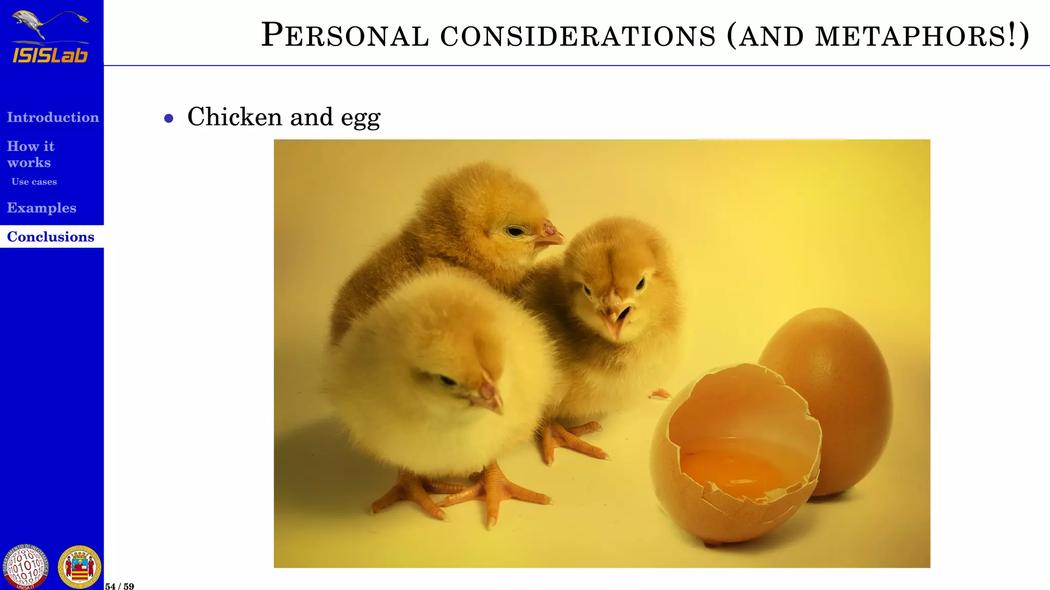 Introduction
How it
works
Use cases
Examples
Conclusions
54 / 59
PERSONAL CONSIDERATIONS (AND METAPHORS!)
• Chicken and egg
 
