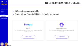Introduction
How it
works
Use cases
Examples
Conclusions
33 / 59
REGISTRATION ON A SERVER
• Different servers available
• Currently on Node Solid Server implementations
 