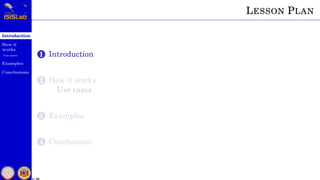 Introduction
How it
works
Use cases
Examples
Conclusions
4 / 59
LESSON PLAN
1 Introduction
2 How it works
Use cases
3 Examples
4 Conclusions
 