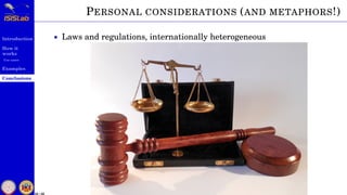 Introduction
How it
works
Use cases
Examples
Conclusions
55 / 59
PERSONAL CONSIDERATIONS (AND METAPHORS!)
• Laws and regulations, internationally heterogeneous
 