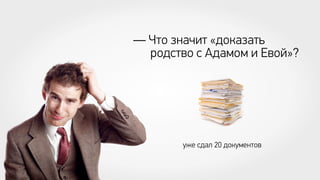 — Что значит «доказать
родство с Адамом и Евой»?

уже сдал 20 документов

 