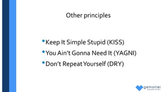 Other principles
•Keep It Simple Stupid (KISS)
•You Ain’t Gonna Need It (YAGNI)
•Don’t RepeatYourself (DRY)
 