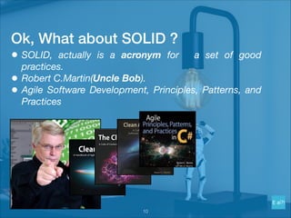 Ok, What about SOLID ?
• SOLID, actually is a acronym for a set of good
practices.
• Robert C.Martin(Uncle Bob).
• Agile Software Development, Principles, Patterns, and
Practices
!10
 