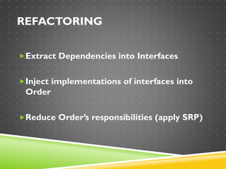 REFACTORING
Extract Dependencies into Interfaces
Inject implementations of interfaces into
Order
Reduce Order’s responsibilities (apply SRP)
 