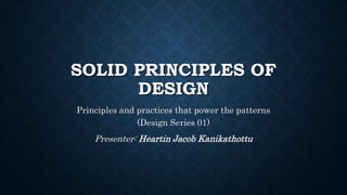 SOLID PRINCIPLES OF
DESIGN
Principles and practices that power the patterns
(Design Series 01)
Presenter: Heartin Jacob Kanikathottu
 