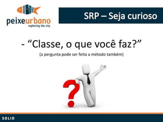 - “Classe, o que você faz?”
    (a pergunta pode ser feita a método também)
 