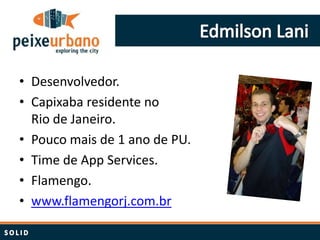 • Desenvolvedor.
• Capixaba residente no
  Rio de Janeiro.
• Pouco mais de 1 ano de PU.
• Time de App Services.
• Flamengo.
• www.flamengorj.com.br
 