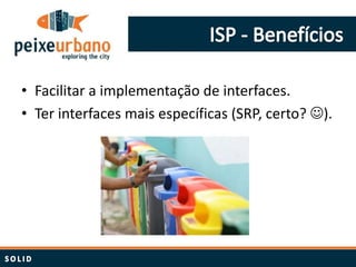 • Facilitar a implementação de interfaces.
• Ter interfaces mais específicas (SRP, certo? ).
 