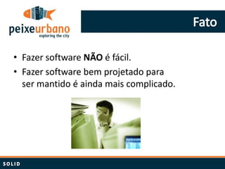 • Fazer software NÃO é fácil.
• Fazer software bem projetado para
  ser mantido é ainda mais complicado.
 