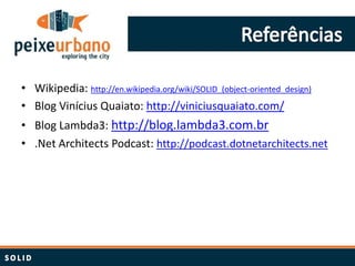 • Wikipedia: http://en.wikipedia.org/wiki/SOLID_(object-oriented_design)
• Blog Vinícius Quaiato: http://viniciusquaiato.com/
• Blog Lambda3: http://blog.lambda3.com.br
• .Net Architects Podcast: http://podcast.dotnetarchitects.net
 