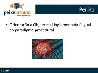 • Orientação a Objeto mal inplementada é igual
  ao paradigma procedural.
 
