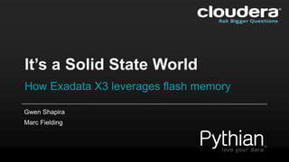 It’s a Solid State World
How Exadata X3 leverages flash memory
Gwen Shapira
Marc Fielding

 