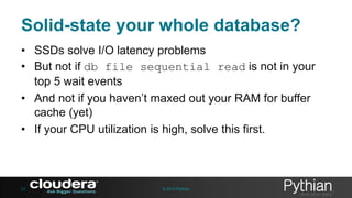 Solid-state your whole database?
• SSDs solve I/O latency problems
• But not if db file sequential read is not in your
top 5 wait events
• And not if you haven’t maxed out your RAM for buffer
cache (yet)
• If your CPU utilization is high, solve this first.

23

© 2013 Pythian

 