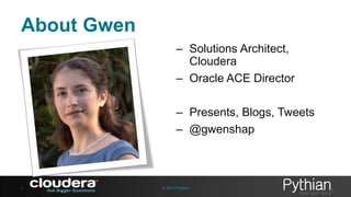 About Gwen
– Solutions Architect,
Cloudera
– Oracle ACE Director
– Presents, Blogs, Tweets
– @gwenshap

2

© 2013 Pythian

 