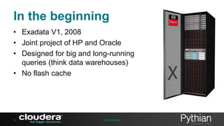 In the beginning
• Exadata V1, 2008
• Joint project of HP and Oracle
• Designed for big and long-running
queries (think data warehouses)
• No flash cache

29

© 2013 Pythian

 