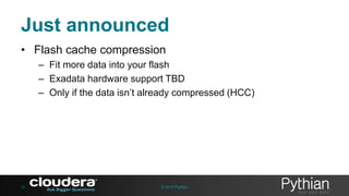 Just announced
• Flash cache compression
– Fit more data into your flash
– Exadata hardware support TBD
– Only if the data isn’t already compressed (HCC)

32

© 2013 Pythian

 