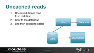 Uncached reads
1. Uncached data is read
from disk first
2. Sent to the database
3. and then copied to cache

cellsrv

Disks

34

© 2013 Pythian

Database

SSD Cache

 