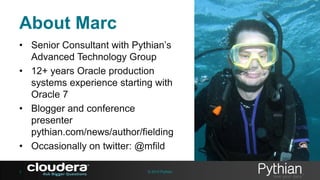 About Marc
• Senior Consultant with Pythian’s
Advanced Technology Group
• 12+ years Oracle production
systems experience starting with
Oracle 7
• Blogger and conference
presenter
pythian.com/news/author/fielding
• Occasionally on twitter: @mfild
3

© 2013 Pythian

 