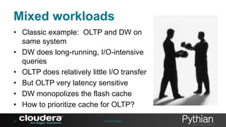 Mixed workloads
• Classic example: OLTP and DW on
same system
• DW does long-running, I/O-intensive
queries
• OLTP does relatively little I/O transfer
• But OLTP very latency sensitive
• DW monopolizes the flash cache
• How to prioritize cache for OLTP?
39

© 2013 Pythian

 