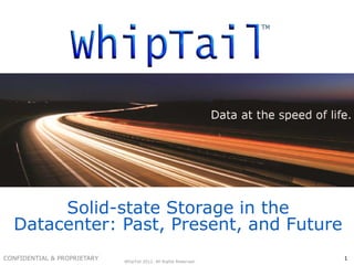 CONFIDENTIAL & PROPRIETARYCONFIDENTIAL & PROPRIETARY
CONFIDENTIAL & PROPRIETARY 1
Solid-state Storage in the
Datacenter: Past, Present, and Future
WhipTail 2012. All Rights Reserved.
 