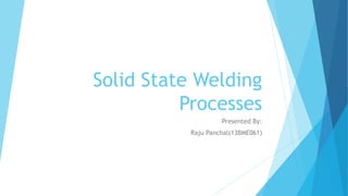 Solid State Welding
Processes
Presented By:
Raju Panchal(13BME061)
 