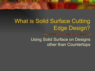 What is Solid Surface Cutting Edge Design? Using Solid Surface on Designs other than Countertops 
