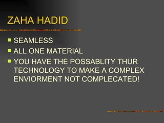 ZAHA HADID SEAMLESS ALL ONE MATERIAL YOU HAVE THE POSSABLITY THUR TECHNOLOGY TO MAKE A COMPLEX ENVIORMENT NOT COMPLECATED! 