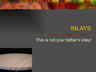 INLAYS This is not your father’s inlay! 