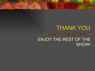 THANK YOU ENJOY THE REST OF THE SHOW! 