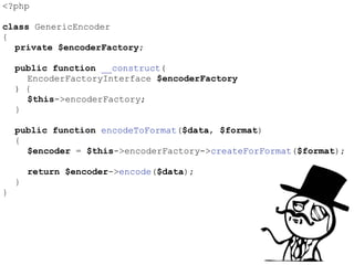 <?php
class GenericEncoder
{
private $encoderFactory;
public function __construct(
EncoderFactoryInterface $encoderFactory
) {
$this->encoderFactory;
}
public function encodeToFormat($data, $format)
{
$encoder = $this->encoderFactory->createForFormat($format);
return $encoder->encode($data);
}
}
 