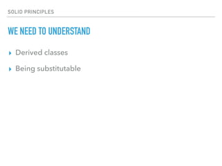 SOLID PRINCIPLES
WE NEED TO UNDERSTAND
▸ Derived classes
▸ Being substitutable
 