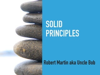 SOLID
PRINCIPLES
Robert Martin aka Uncle Bob
 