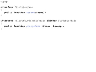 <?php
interface FileInterface
{
public function rename($name);
}
interface FileWithOwnerInterface extends FileInterface
{
public function changeOwner($user, $group);
}
 