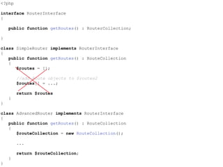 <?php
interface RouterInterface
{
public function getRoutes() : RouterCollection;
}
class SimpleRouter implements RouterInterface
{
public function getRoutes() : RouteCollection
{
$routes = [];
//add Route objects to $routes2
$routes[] = ...;
return $routes
}
}
class AdvancedRouter implements RouterInterface
{
public function getRoutes() : RouteCollection
{
$routeCollection = new RouteCollection();
...
return $routeCollection;
}
}
 