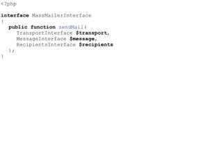 <?php
interface MassMailerInterface
{
public function sendMail(
TransportInterface $transport,
MessageInterface $message,
RecipientsInterface $recipients
);
}
 