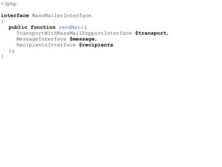 <?php
interface MassMailerInterface
{
public function sendMail(
TransportWithMassMailSupportInterface $transport,
MessageInterface $message,
RecipientsInterface $recipients
);
}
 