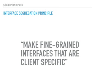 INTERFACE SEGREGATION PRINCIPLE
“MAKE FINE-GRAINED
INTERFACES THAT ARE
CLIENT SPECIFIC”
SOLID PRINCIPLES
 