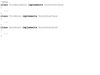 <?php
class FizzBuzzRule implements RuleInterface
{
...
}
class FizzRule implements RuleInterface
{
...
}
class BuzzRule implements RuleInterface
{
...
}
 