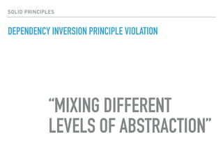 DEPENDENCY INVERSION PRINCIPLE VIOLATION
“MIXING DIFFERENT
LEVELS OF ABSTRACTION”
SOLID PRINCIPLES
 