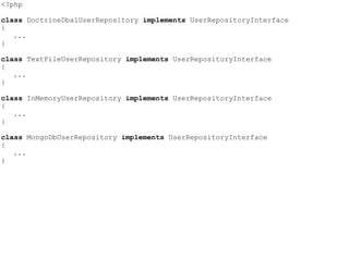 <?php
class DoctrineDbalUserRepository implements UserRepositoryInterface
{
...
}
class TextFileUserRepository implements UserRepositoryInterface
{
...
}
class InMemoryUserRepository implements UserRepositoryInterface
{
...
}
class MongoDbUserRepository implements UserRepositoryInterface
{
...
}
 