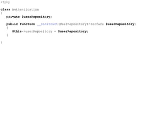 <?php
class Authentication
{
private $userRepository;
public function __construct(UserRepositoryInterface $userRepository)
{
$this->userRepository = $userRepository;
}
}
 
