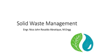Solid Waste Management
Engr. Nico John Rosaldo Abratique, M.Engg
 