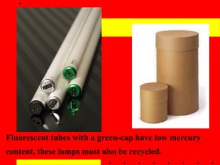 Fluorescent tubes with a green-cap have low mercury content, these lamps must also be recycled.   