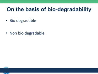 On the basis of bio-degradability
• Bio degradable
• Non bio degradable
 