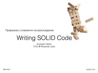 kgolev.com@kotseto
Writing SOLID Code
Kostadin Golev
CTO @ Rewards Labs
Преразказ с елементи на разсъждение
 