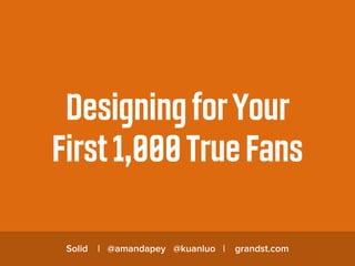 DesigningforYour
First1,000True Fans
Solid | @amandapey @kuanluo | grandst.com
 